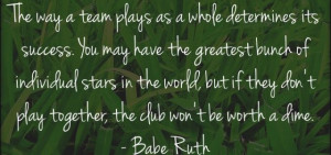 ... don’t play together, the club won’t be worth a dime. - Babe Ruth