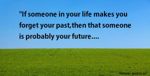... you forget your past,then that someone is probably your future