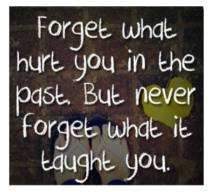 Forget What Hurt You In The Past But Never Forget What I Taught You