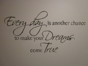 Every Day Is Another Chance To Make Your Dreams Come True. . .