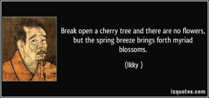 ... flowers, but the spring breeze brings forth myriad blossoms. - Ikkyū