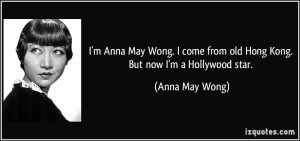 ... come from old Hong Kong. But now I'm a Hollywood star. - Anna May Wong