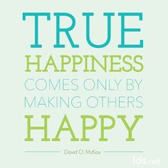 ... making others happy - David O. McKay #Happy #LDS #ShareGoodness More