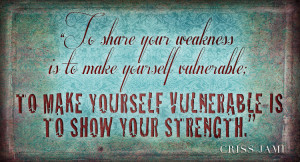 To share your weakness is to make yourself vulnerable; to make ...