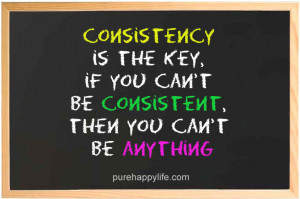 Success Quote: Consistency is the key, if you can’t be consistent…