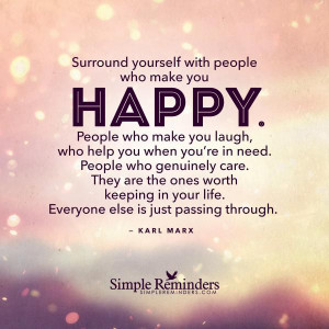Surround yourself with people who make you happy by Karl Marx