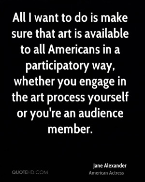 ... you engage in the art process yourself or you're an audience member