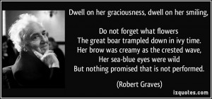 Dwell on her graciousness, dwell on her smiling, Do not forget what ...