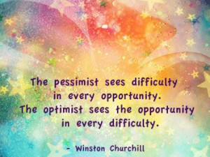The optimist sees the opportunity in every difficulty