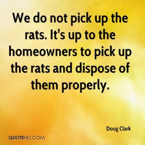 We do not pick up the rats. It's up to the homeowners to pick up the ...