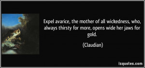 ... who, always thirsty for more, opens wide her jaws for gold. - Claudian