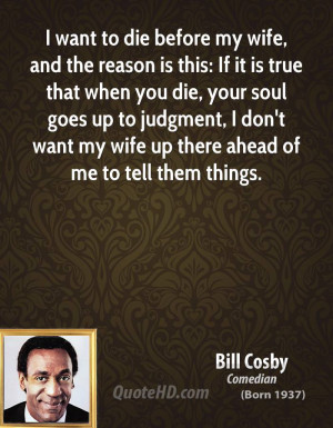 bill-cosby-quote-i-want-to-die-before-my-wife-and-the-reason-is-this ...