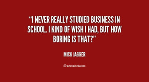 never really studied business in school. I kind of wish I had, but ...