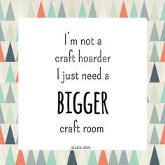not a craft hoarder, I just need a bigger craft room More