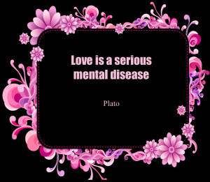 Short Love Quotes 40: “Love is a serious mental disease.”