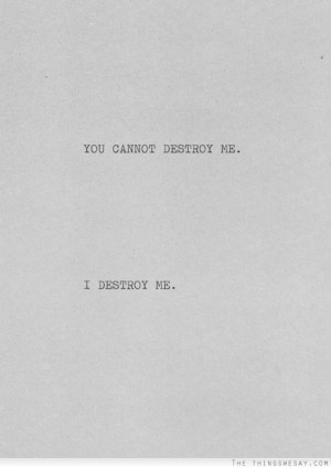 You cannot destroy me I destroy me