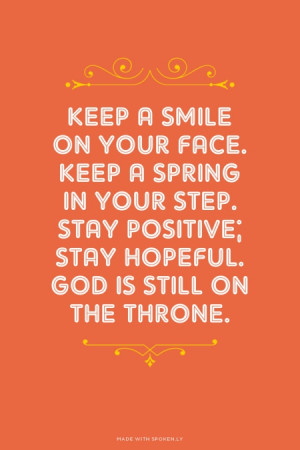 Keep a smile on your face. Keep a spring in your step. Stay positive ...
