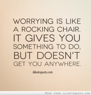 Worrying Is Like A Rocking Chair It Gives You Something To Do But ...