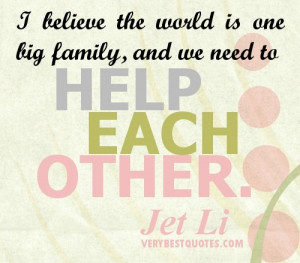 Each Other Quotes. I believe the world is one big family, and we need ...