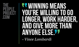 ... longer, work harder, and give more than anyone else. - Vince Lombardi