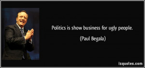 Politics is show business for ugly people. - Paul Begala