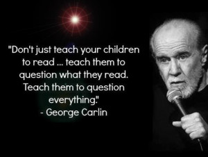 ... what they read. Teach them to question everything George Carlin2
