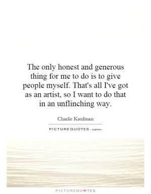 only honest and generous thing for me to do is to give people myself ...