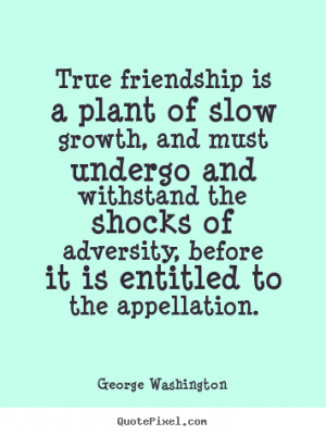 quote true friendship is a plant of slow growth and must undergo