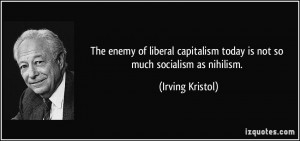 ... today is not so much socialism as nihilism. - Irving Kristol