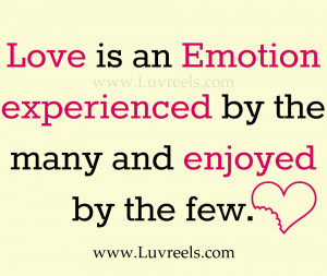 Love is an emotion experienced by the many and enjoyed by the few.