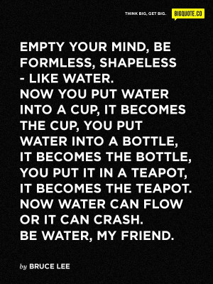 your mind, be formless, shapeless - like water. Now you put water ...