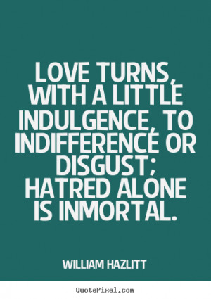 ... quote - Love turns, with a little indulgence, to indifference.. - Love