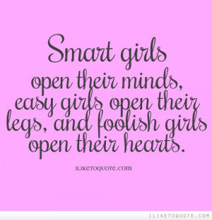girls open their minds, easy girls open their legs, and foolish girls ...
