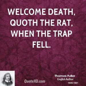 Welcome death, quoth the rat, when the trap fell.