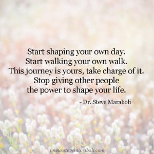 Start shaping your own day. Start walking your own walk. This journey ...
