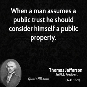 When a man assumes a public trust he should consider himself a public ...