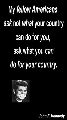 My fellow Americans, ask not what your country can do for you, ask ...