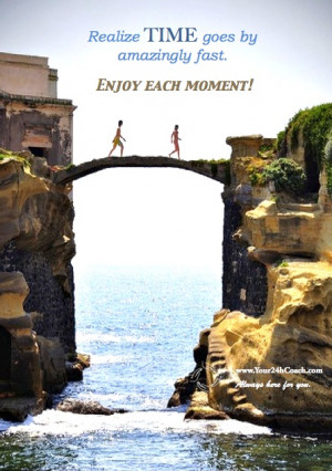 ... fast. Enjoy Each Moment! #Quote #Wisdom #Words #Life #Time #Coaching