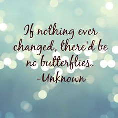 If nothing ever changed, there'd be no butterflies.