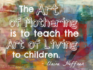 The art of mothering is to teach the art of living to children ...