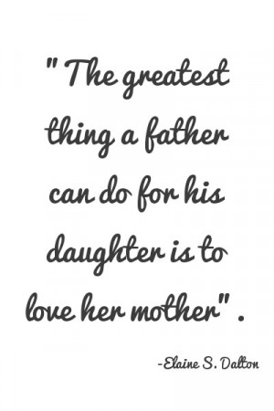 ... greatest thing a father can do for his daughter is to love her mother