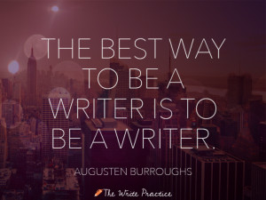 The best way to be a writer is to be a writer.” Augusten Burroghs