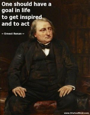 ... life to get inspired and to act - Ernest Renan Quotes - StatusMind.com