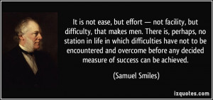 It is not ease, but effort — not facility, but difficulty, that ...