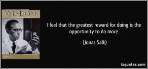 feel that the greatest reward for doing is the opportunity to do ...