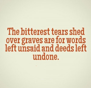 ... graves are for words left unsaid and deeds left undone. #life #quotes