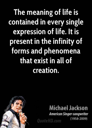 The meaning of life is contained in every single expression of life ...