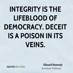 ... of democracy. Deceit is a poison in its veins. - Edward Kennedy