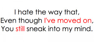 hate the way that, even though I've moved on, you still sneak into ...