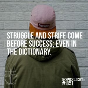 Struggle and strife come before success; even in the dictionary.